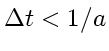 $\displaystyle \Delta t< 1/a$