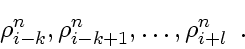 \begin{displaymath}
\rho_{i-k}^n, \rho_{i-k+1}^n, \ldots, \rho_{i+l}^n
\enspace .
\end{displaymath}