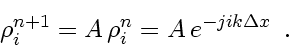\begin{displaymath}
\rho_i^{n+1} = A   \rho_i^n = A   e^{- ji k \Delta x}
\enspace .
\end{displaymath}