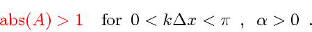 \begin{displaymath}
{\color{HIGH1color}
\mbox{abs} \! \left( A \right)
>
1
...
...0 < k \Delta x< \pi \enspace , \enspace \alpha > 0
\enspace .
\end{displaymath}