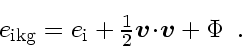 \begin{displaymath}
\textstyle
e_{\rm ikg}= e_{\rm i}+
\frac{1}{2} \ensuremat...
...
{\mbox{\boldmath$\scriptscriptstyle v$}}} +
\Phi
\enspace .
\end{displaymath}